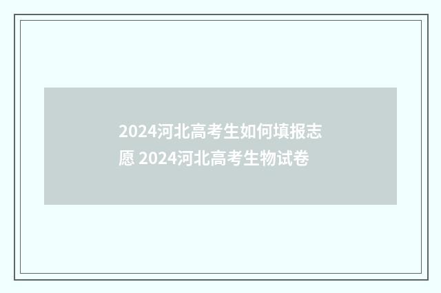 2024河北高考生如何填报志愿 2024河北高考生物试卷