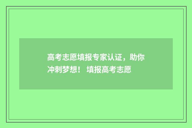 高考志愿填报专家认证，助你冲刺梦想！ 填报高考志愿