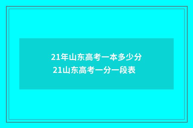 21年山东高考一本多少分 21山东高考一分一段表