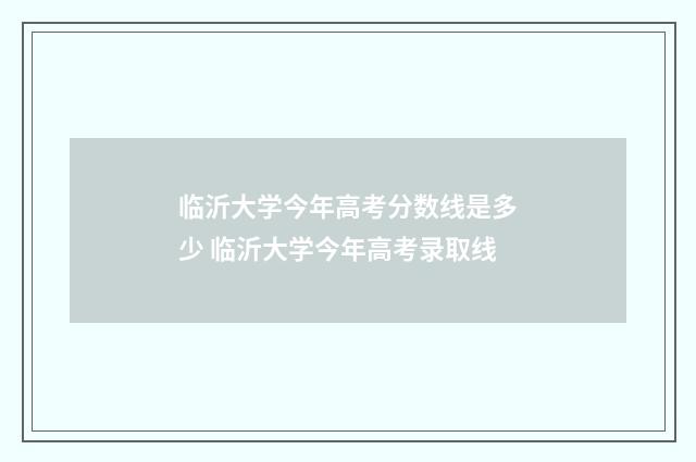 临沂大学今年高考分数线是多少 临沂大学今年高考录取线