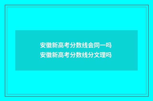 安徽新高考分数线会同一吗 安徽新高考分数线分文理吗