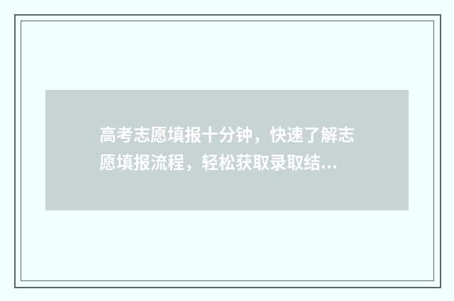 高考志愿填报十分钟，快速了解志愿填报流程，轻松获取录取结果 高考志愿填报十原则