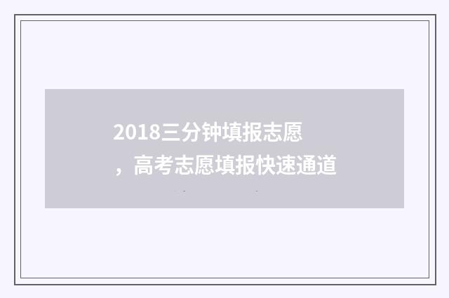 2018三分钟填报志愿，高考志愿填报快速通道