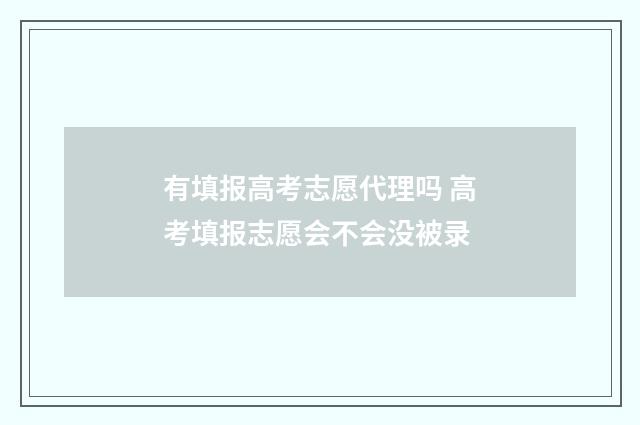 有填报高考志愿代理吗 高考填报志愿会不会没被录