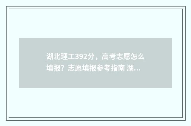 湖北理工392分，高考志愿怎么填报？志愿填报参考指南 湖北理工学院分数线2019是多少