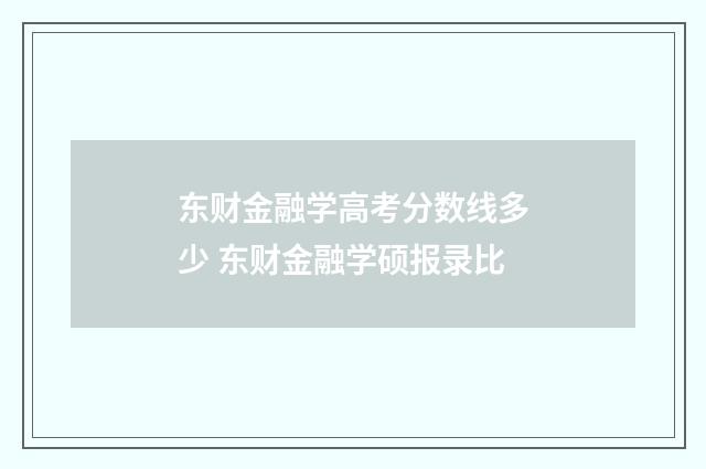 东财金融学高考分数线多少 东财金融学硕报录比