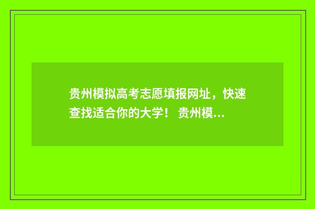 贵州模拟高考志愿填报网址，快速查找适合你的大学！ 贵州模拟高考志愿填报怎么填