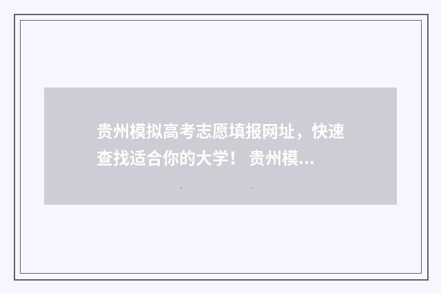 贵州模拟高考志愿填报网址，快速查找适合你的大学！ 贵州模拟高考志愿填报怎么填