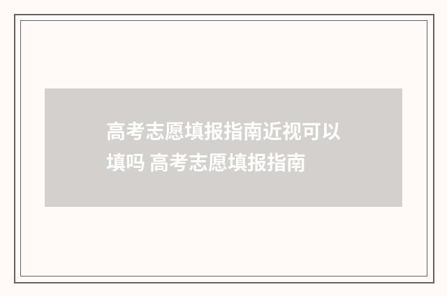高考志愿填报指南近视可以填吗 高考志愿填报指南