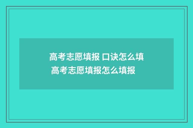 高考志愿填报 口诀怎么填 高考志愿填报怎么填报