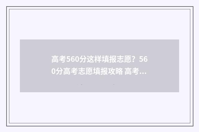 高考560分这样填报志愿？560分高考志愿填报攻略 高考560分怎么考