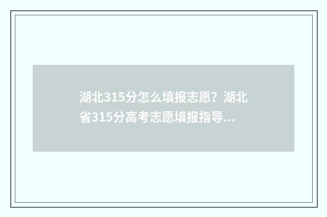 湖北315分怎么填报志愿？湖北省315分高考志愿填报指导 湖北315分能上什么大学