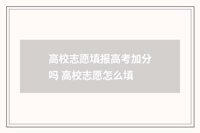 高校志愿填报高考加分吗 高校志愿怎么填