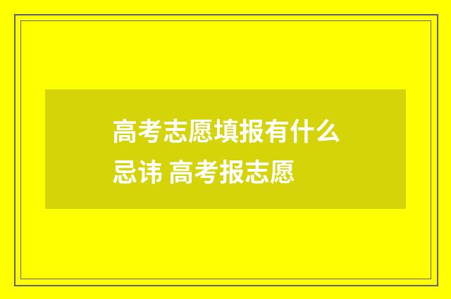 高考志愿填报有什么忌讳 高考报志愿
