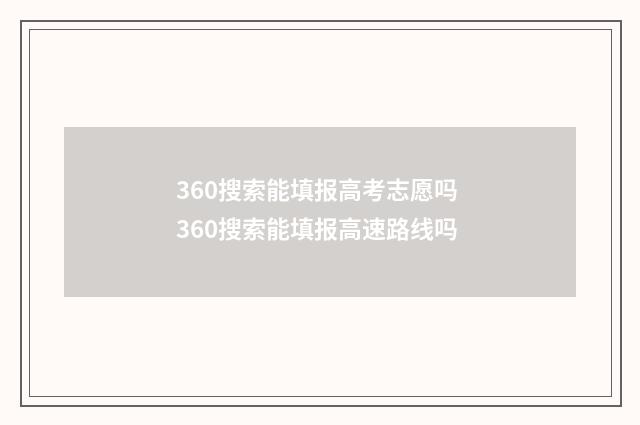 360搜索能填报高考志愿吗 360搜索能填报高速路线吗