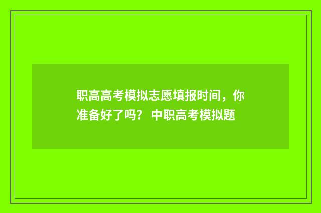 职高高考模拟志愿填报时间，你准备好了吗？ 中职高考模拟题