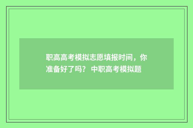 职高高考模拟志愿填报时间，你准备好了吗？ 中职高考模拟题