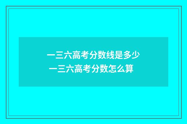 一三六高考分数线是多少 一三六高考分数怎么算