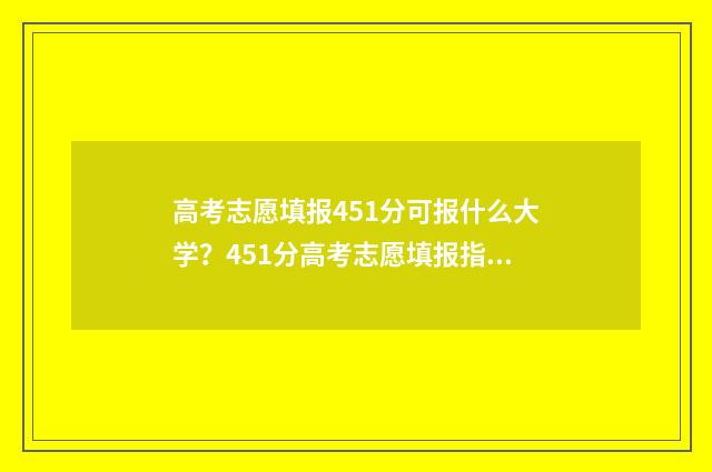 高考志愿填报451分可报什么大学？451分高考志愿填报指南 高考志愿填报450理科