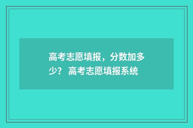 高考志愿填报，分数加多少？ 高考志愿填报系统