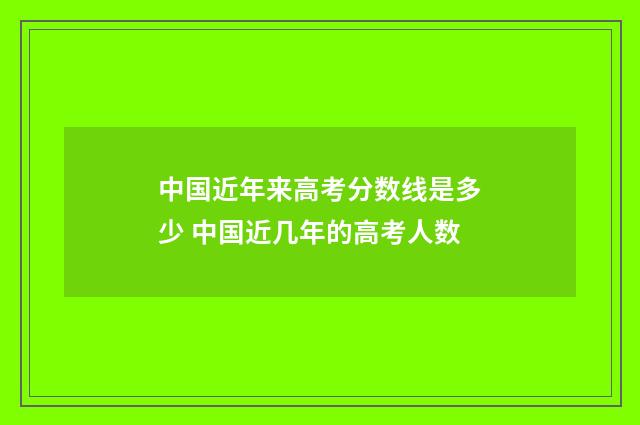 中国近年来高考分数线是多少 中国近几年的高考人数