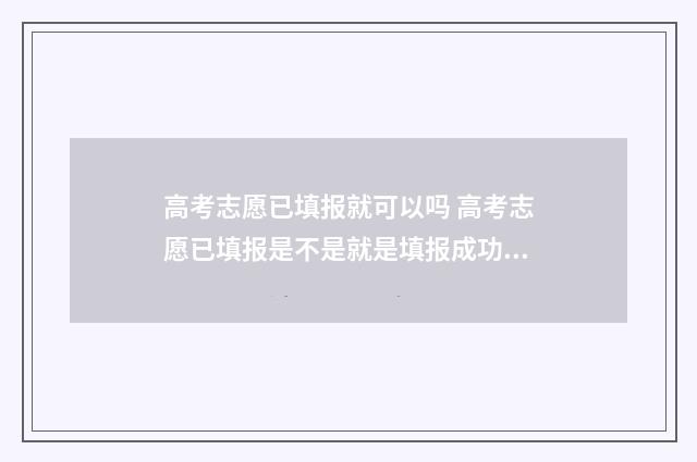 高考志愿已填报就可以吗 高考志愿已填报是不是就是填报成功?