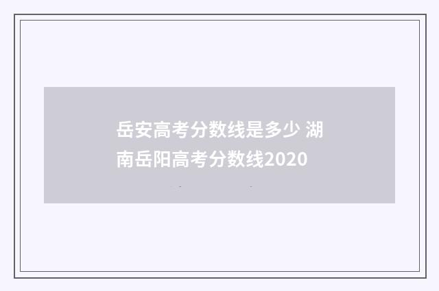 岳安高考分数线是多少 湖南岳阳高考分数线2020