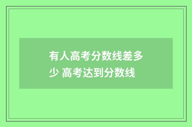 有人高考分数线差多少 高考达到分数线