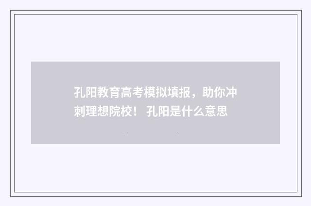 孔阳教育高考模拟填报，助你冲刺理想院校！ 孔阳是什么意思