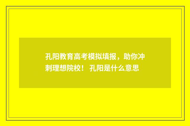 孔阳教育高考模拟填报，助你冲刺理想院校！ 孔阳是什么意思