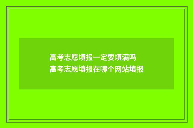 高考志愿填报一定要填满吗 高考志愿填报在哪个网站填报