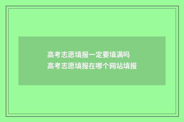 高考志愿填报一定要填满吗 高考志愿填报在哪个网站填报
