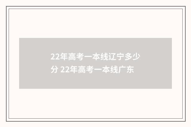 22年高考一本线辽宁多少分 22年高考一本线广东