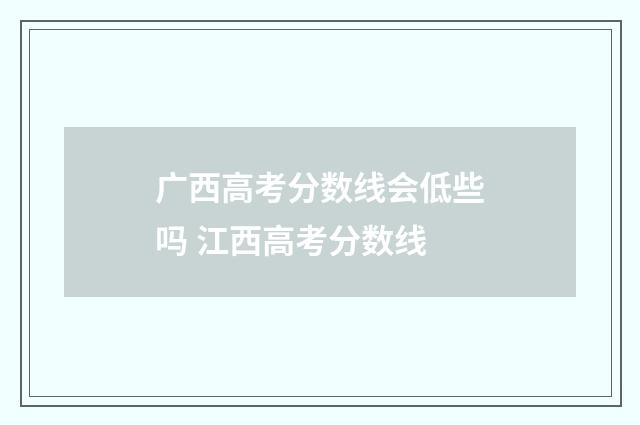 广西高考分数线会低些吗 江西高考分数线