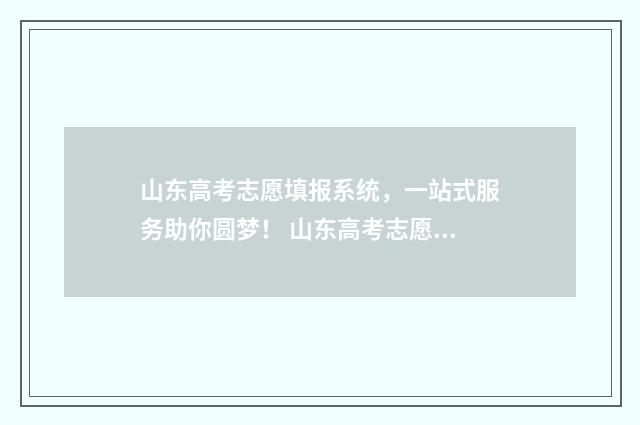山东高考志愿填报系统，一站式服务助你圆梦！ 山东高考志愿填报