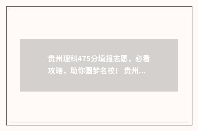 贵州理科475分填报志愿，必看攻略，助你圆梦名校！ 贵州理科450分位次