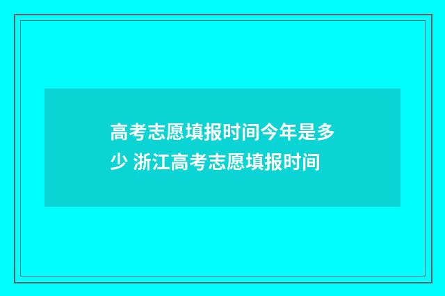 高考志愿填报时间今年是多少 浙江高考志愿填报时间