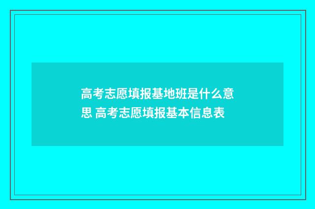高考志愿填报基地班是什么意思 高考志愿填报基本信息表