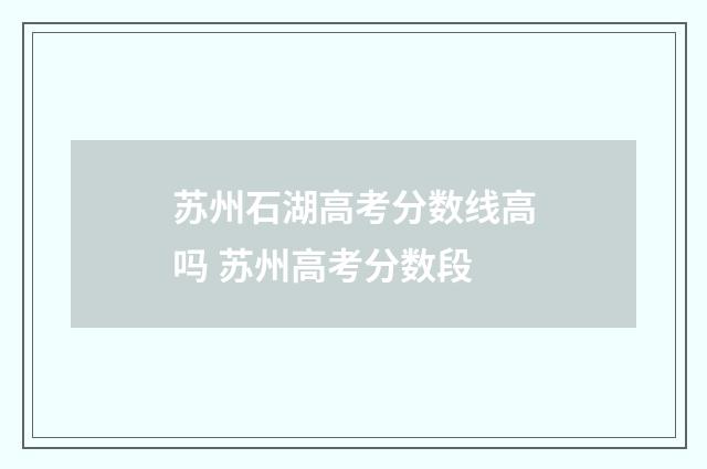 苏州石湖高考分数线高吗 苏州高考分数段