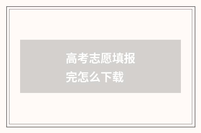 高考志愿填报完怎么下载