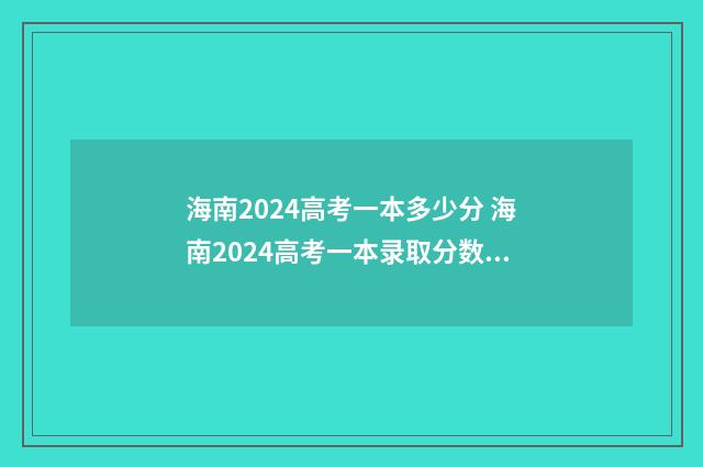 海南2024高考一本多少分 海南2024高考一本录取分数线一览表
