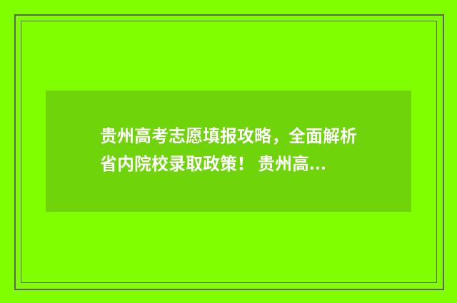 贵州高考志愿填报攻略，全面解析省内院校录取政策！ 贵州高考志愿填报系统入口登录入口