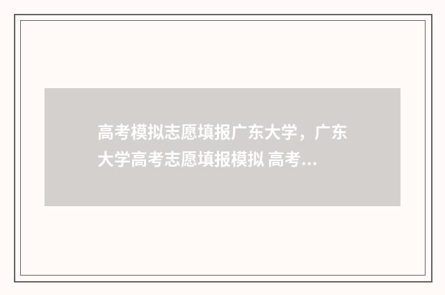 高考模拟志愿填报广东大学，广东大学高考志愿填报模拟 高考模拟志愿填报网站