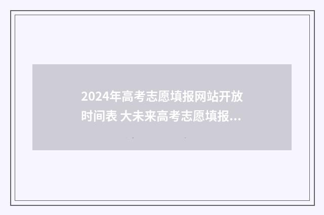 2024年高考志愿填报网站开放时间表 大未来高考志愿填报官网