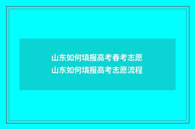 山东如何填报高考春考志愿 山东如何填报高考志愿流程