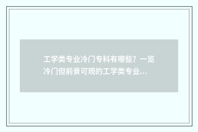工学类专业冷门专科有哪些？一览冷门但前景可观的工学类专业 工学类专业冷门学校