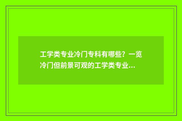 工学类专业冷门专科有哪些？一览冷门但前景可观的工学类专业 工学类专业冷门学校