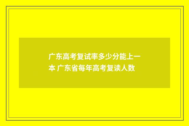 广东高考复试率多少分能上一本 广东省每年高考复读人数