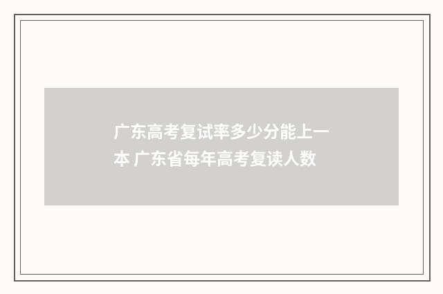 广东高考复试率多少分能上一本 广东省每年高考复读人数