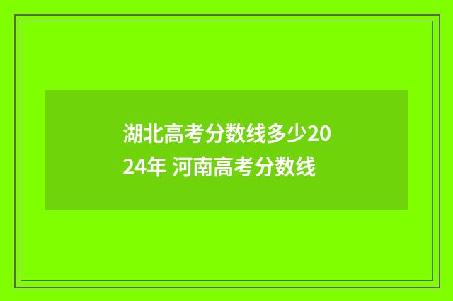 湖北高考分数线多少2024年 河南高考分数线